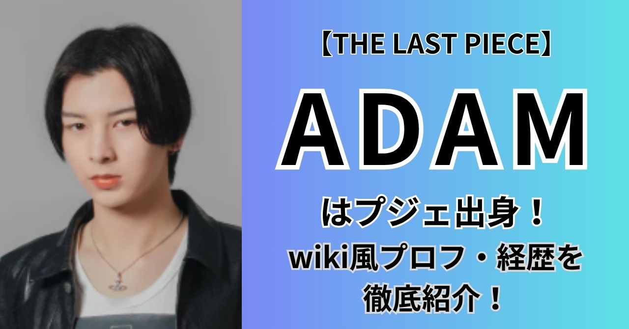 Adam Ras 【何者】THE LAST PIECE(ラスピ)ADAMはプジェ出身!wiki風プロフ・経歴・出演歴を徹底紹介! - Buzzium